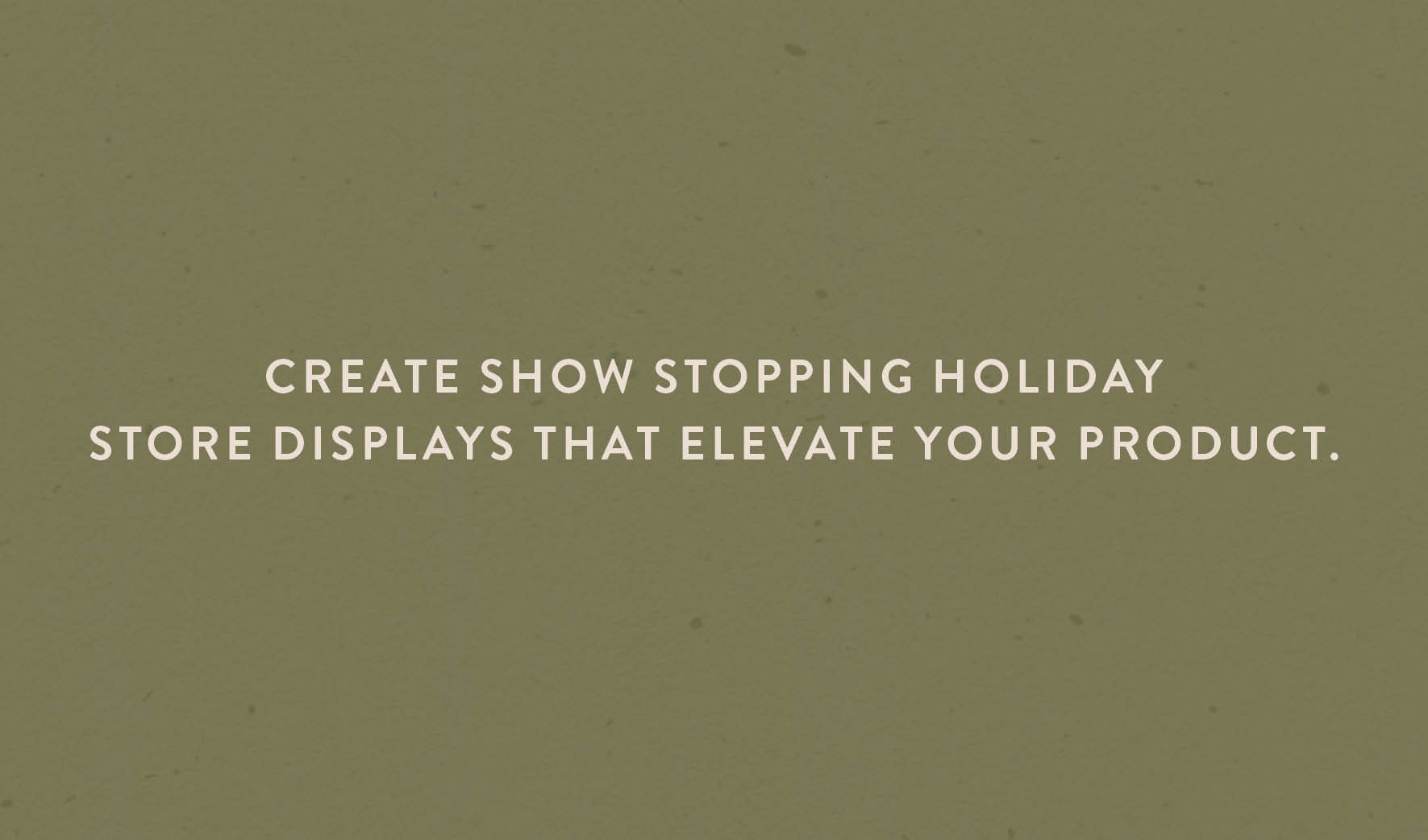 Create show stopping holiday store displays that elevate your product.